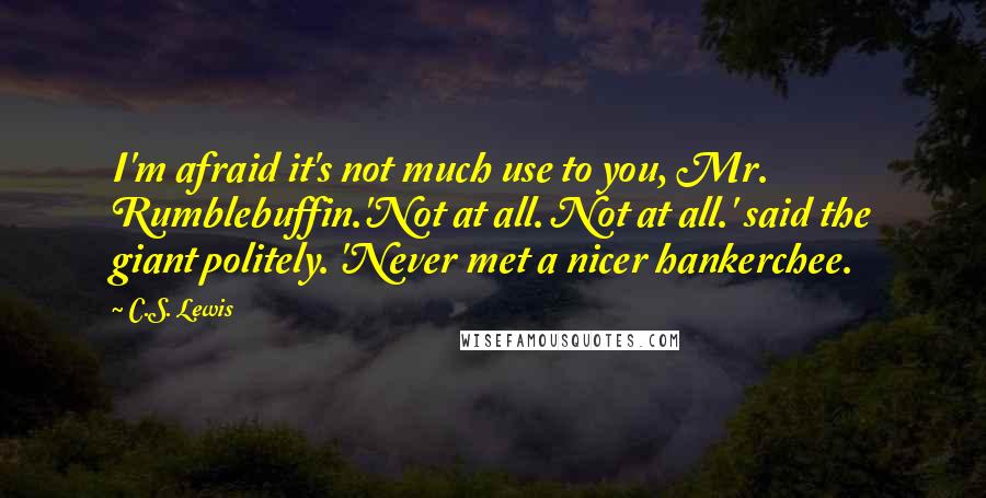 C.S. Lewis Quotes: I'm afraid it's not much use to you, Mr. Rumblebuffin.'Not at all. Not at all.' said the giant politely. 'Never met a nicer hankerchee.