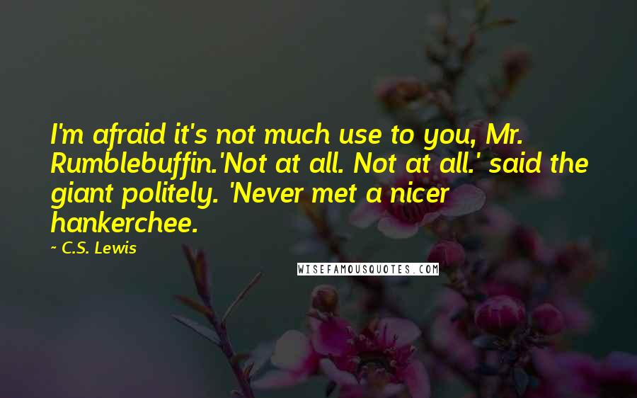 C.S. Lewis Quotes: I'm afraid it's not much use to you, Mr. Rumblebuffin.'Not at all. Not at all.' said the giant politely. 'Never met a nicer hankerchee.