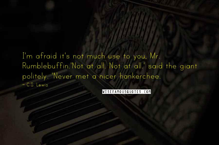 C.S. Lewis Quotes: I'm afraid it's not much use to you, Mr. Rumblebuffin.'Not at all. Not at all.' said the giant politely. 'Never met a nicer hankerchee.