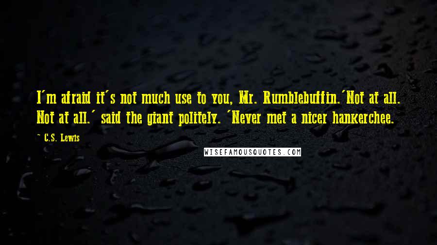 C.S. Lewis Quotes: I'm afraid it's not much use to you, Mr. Rumblebuffin.'Not at all. Not at all.' said the giant politely. 'Never met a nicer hankerchee.