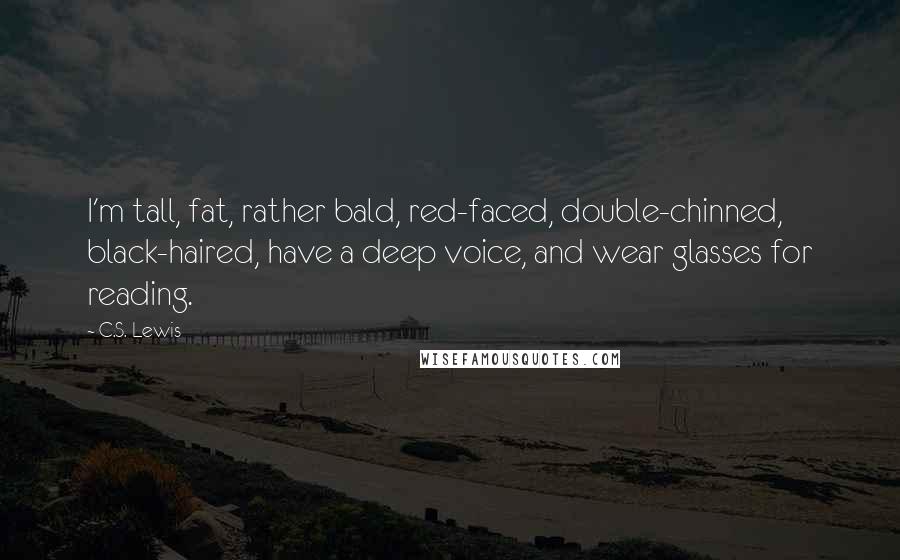 C.S. Lewis Quotes: I'm tall, fat, rather bald, red-faced, double-chinned, black-haired, have a deep voice, and wear glasses for reading.