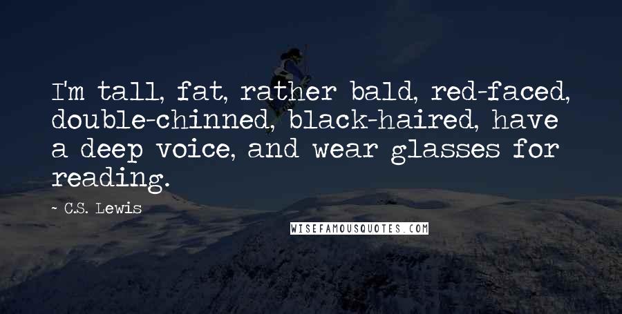 C.S. Lewis Quotes: I'm tall, fat, rather bald, red-faced, double-chinned, black-haired, have a deep voice, and wear glasses for reading.