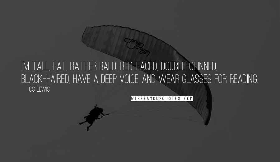 C.S. Lewis Quotes: I'm tall, fat, rather bald, red-faced, double-chinned, black-haired, have a deep voice, and wear glasses for reading.