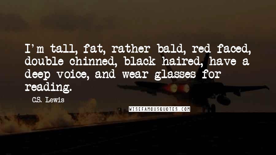 C.S. Lewis Quotes: I'm tall, fat, rather bald, red-faced, double-chinned, black-haired, have a deep voice, and wear glasses for reading.