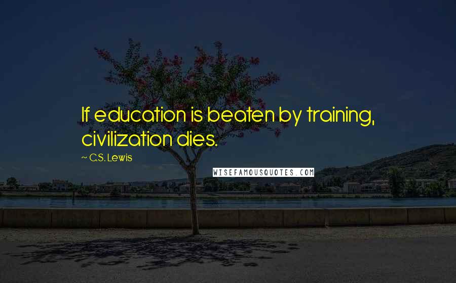 C.S. Lewis Quotes: If education is beaten by training, civilization dies.