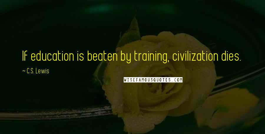 C.S. Lewis Quotes: If education is beaten by training, civilization dies.