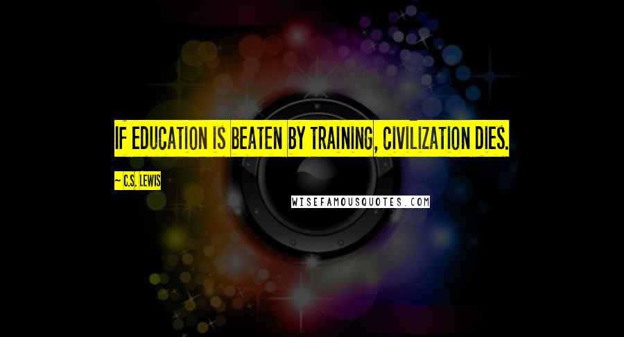 C.S. Lewis Quotes: If education is beaten by training, civilization dies.