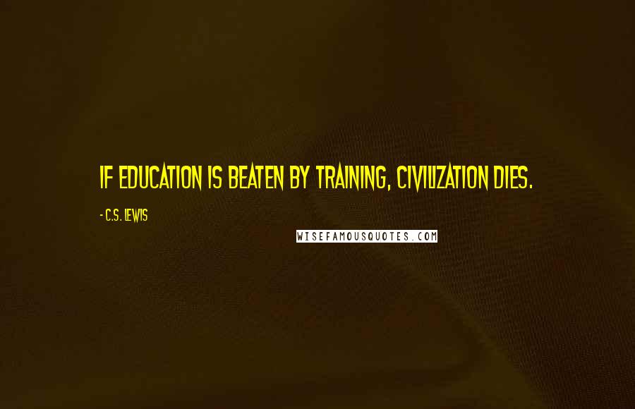 C.S. Lewis Quotes: If education is beaten by training, civilization dies.