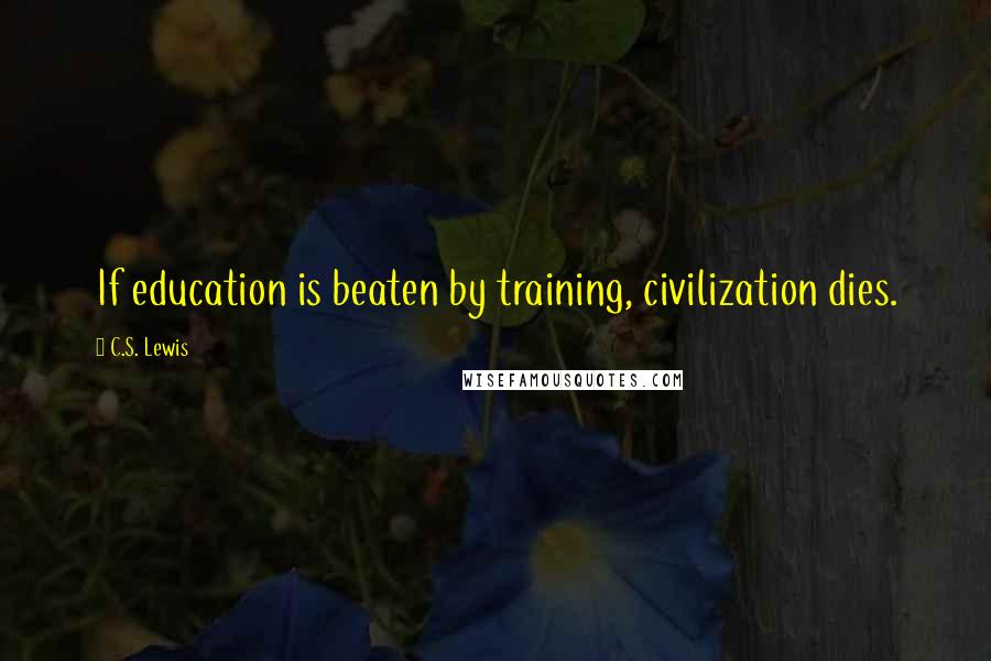 C.S. Lewis Quotes: If education is beaten by training, civilization dies.