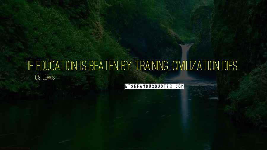 C.S. Lewis Quotes: If education is beaten by training, civilization dies.