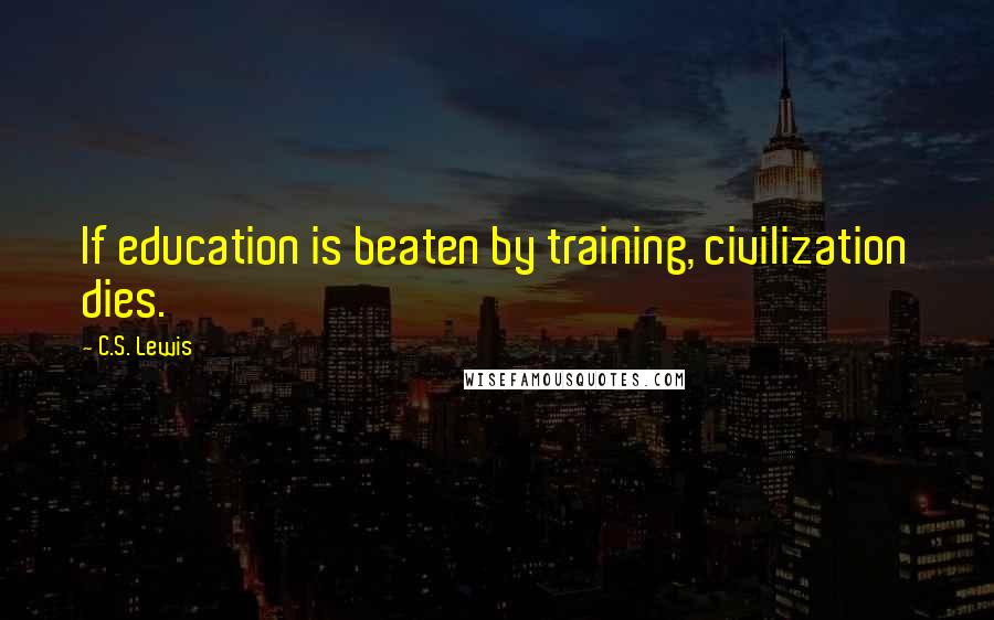 C.S. Lewis Quotes: If education is beaten by training, civilization dies.