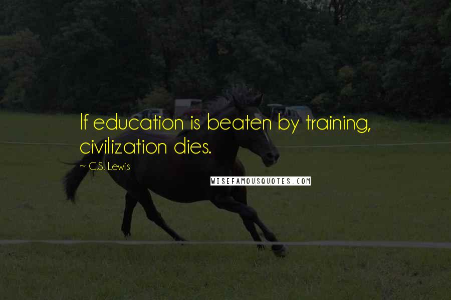 C.S. Lewis Quotes: If education is beaten by training, civilization dies.