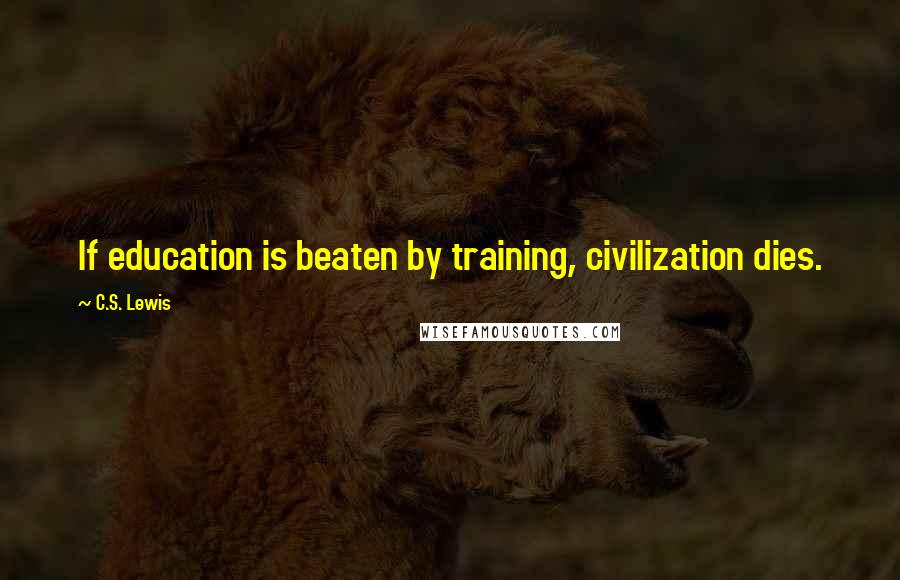 C.S. Lewis Quotes: If education is beaten by training, civilization dies.