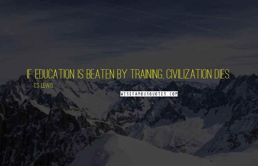 C.S. Lewis Quotes: If education is beaten by training, civilization dies.