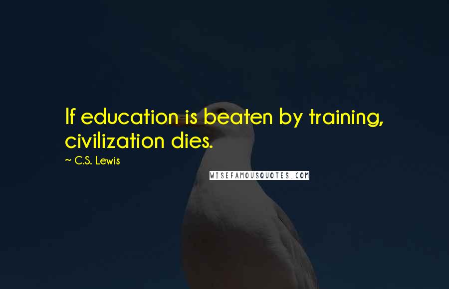 C.S. Lewis Quotes: If education is beaten by training, civilization dies.