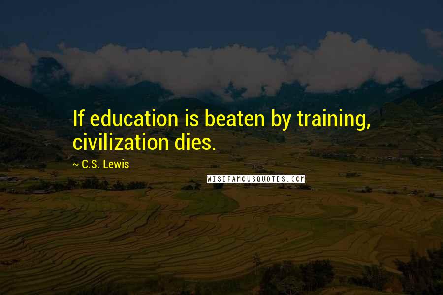 C.S. Lewis Quotes: If education is beaten by training, civilization dies.
