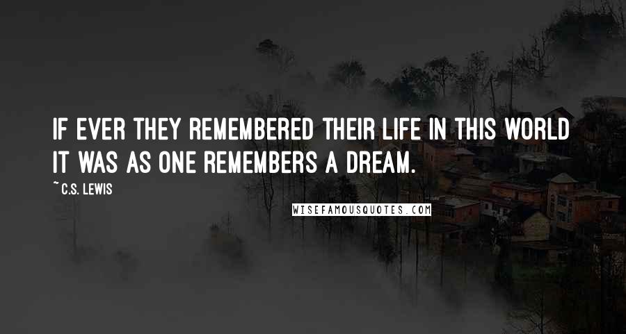 C.S. Lewis Quotes: If ever they remembered their life in this world it was as one remembers a dream.