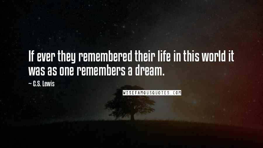 C.S. Lewis Quotes: If ever they remembered their life in this world it was as one remembers a dream.