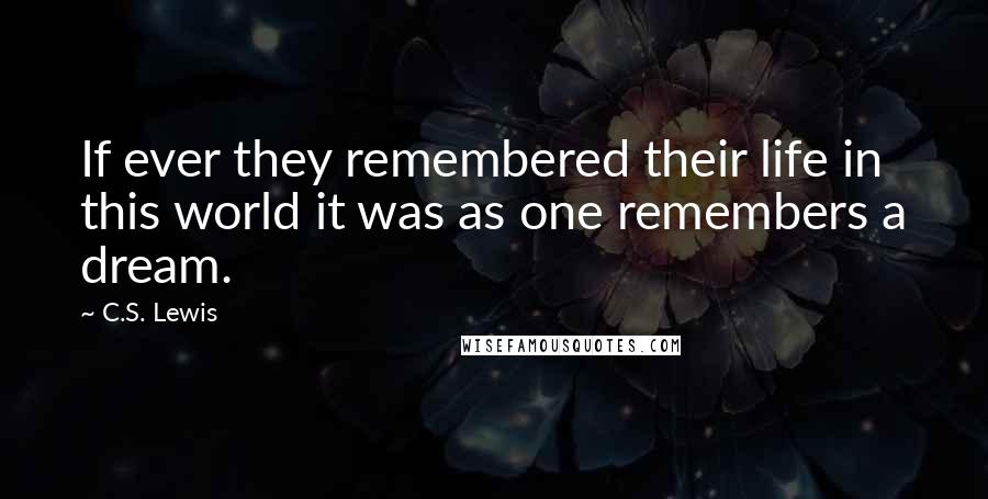 C.S. Lewis Quotes: If ever they remembered their life in this world it was as one remembers a dream.