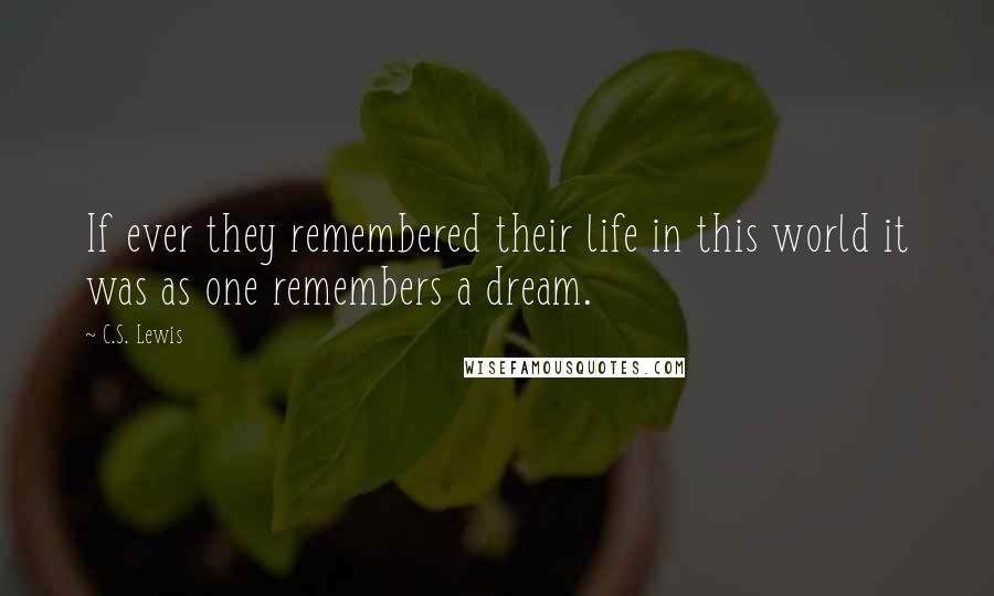 C.S. Lewis Quotes: If ever they remembered their life in this world it was as one remembers a dream.