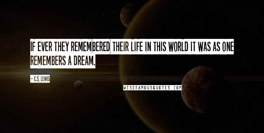 C.S. Lewis Quotes: If ever they remembered their life in this world it was as one remembers a dream.