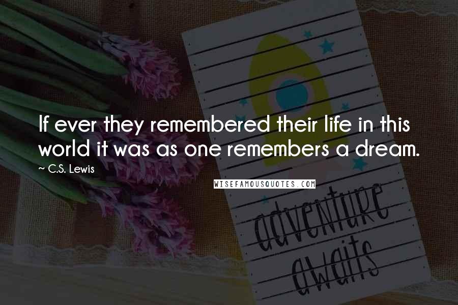 C.S. Lewis Quotes: If ever they remembered their life in this world it was as one remembers a dream.