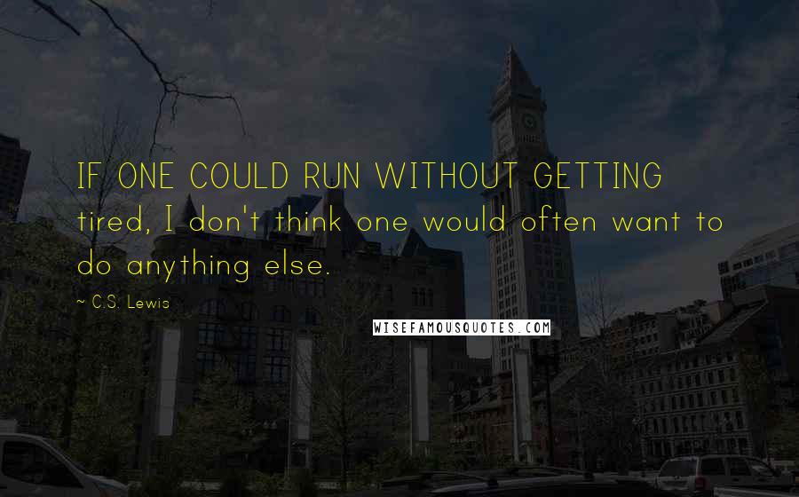 C.S. Lewis Quotes: IF ONE COULD RUN WITHOUT GETTING tired, I don't think one would often want to do anything else.