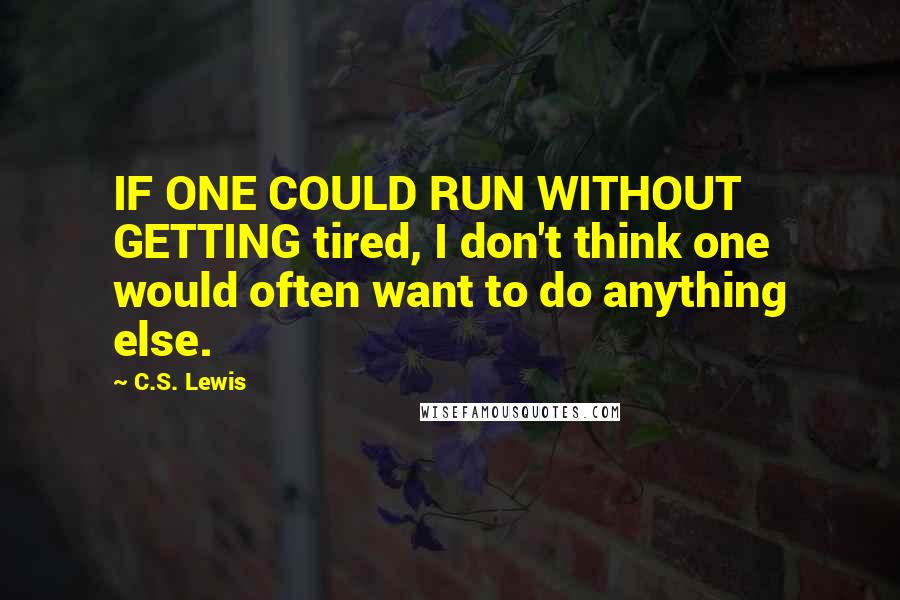 C.S. Lewis Quotes: IF ONE COULD RUN WITHOUT GETTING tired, I don't think one would often want to do anything else.