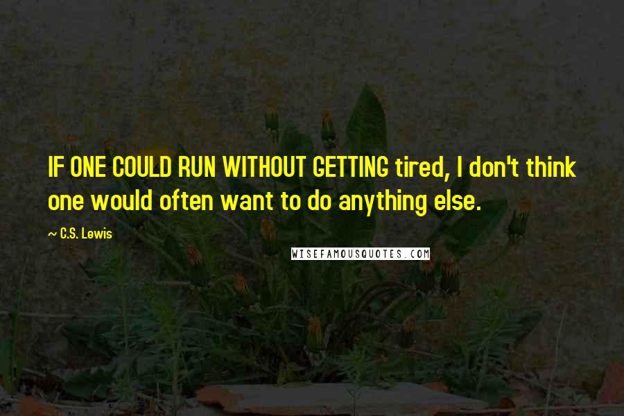 C.S. Lewis Quotes: IF ONE COULD RUN WITHOUT GETTING tired, I don't think one would often want to do anything else.