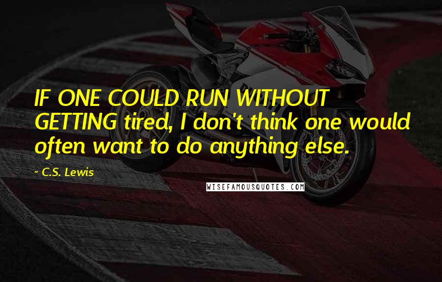 C.S. Lewis Quotes: IF ONE COULD RUN WITHOUT GETTING tired, I don't think one would often want to do anything else.