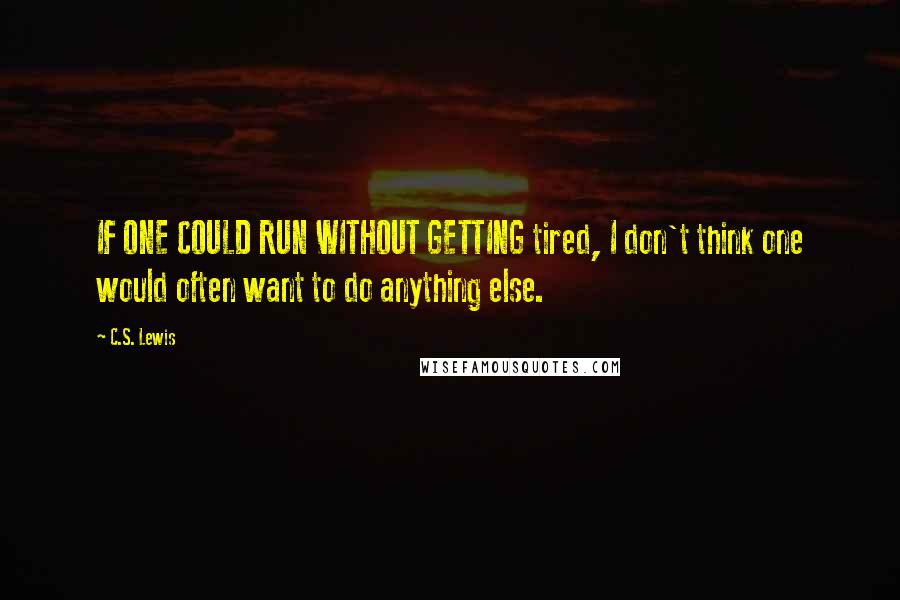 C.S. Lewis Quotes: IF ONE COULD RUN WITHOUT GETTING tired, I don't think one would often want to do anything else.