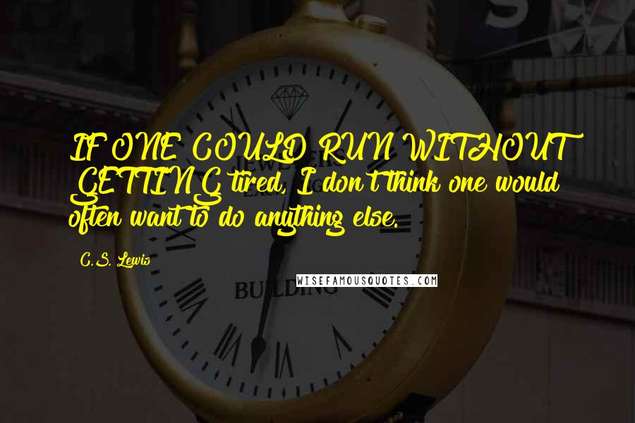 C.S. Lewis Quotes: IF ONE COULD RUN WITHOUT GETTING tired, I don't think one would often want to do anything else.