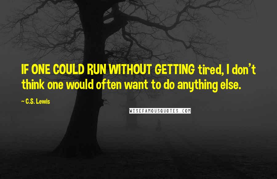 C.S. Lewis Quotes: IF ONE COULD RUN WITHOUT GETTING tired, I don't think one would often want to do anything else.