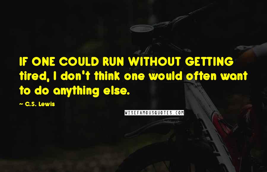 C.S. Lewis Quotes: IF ONE COULD RUN WITHOUT GETTING tired, I don't think one would often want to do anything else.