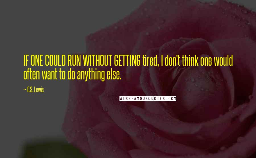 C.S. Lewis Quotes: IF ONE COULD RUN WITHOUT GETTING tired, I don't think one would often want to do anything else.