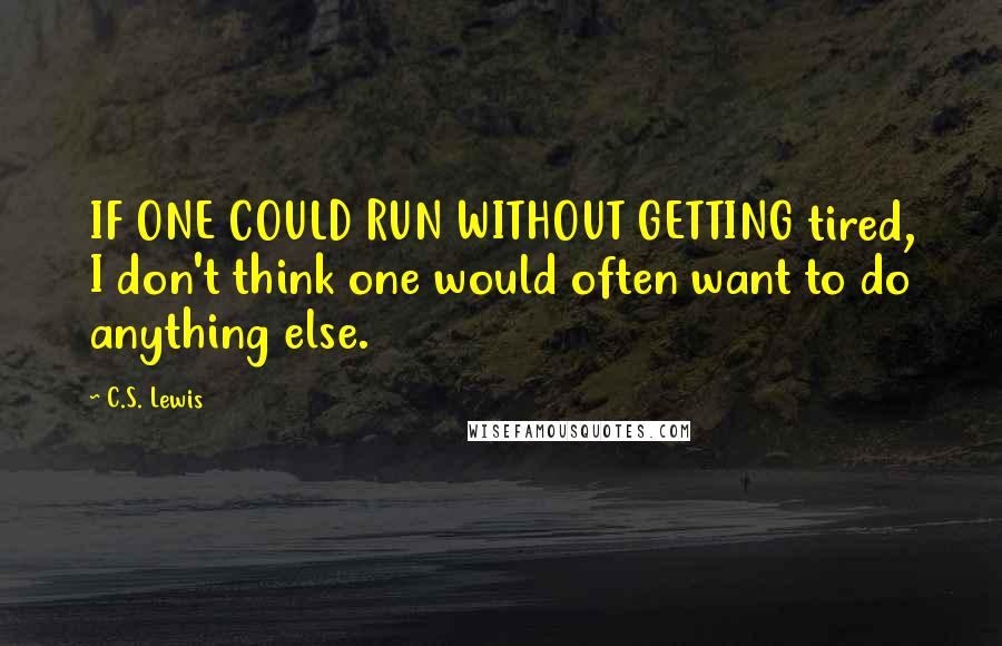 C.S. Lewis Quotes: IF ONE COULD RUN WITHOUT GETTING tired, I don't think one would often want to do anything else.