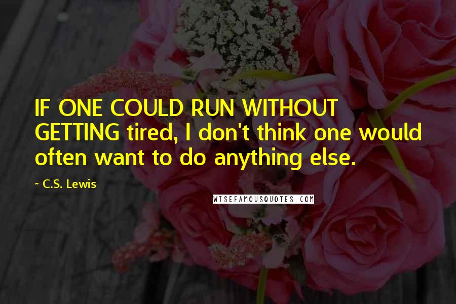 C.S. Lewis Quotes: IF ONE COULD RUN WITHOUT GETTING tired, I don't think one would often want to do anything else.