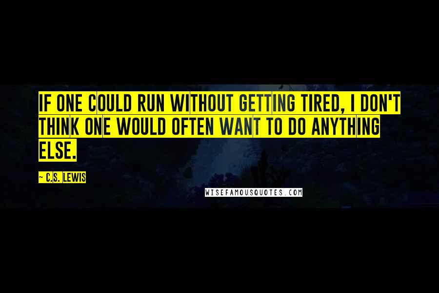 C.S. Lewis Quotes: IF ONE COULD RUN WITHOUT GETTING tired, I don't think one would often want to do anything else.