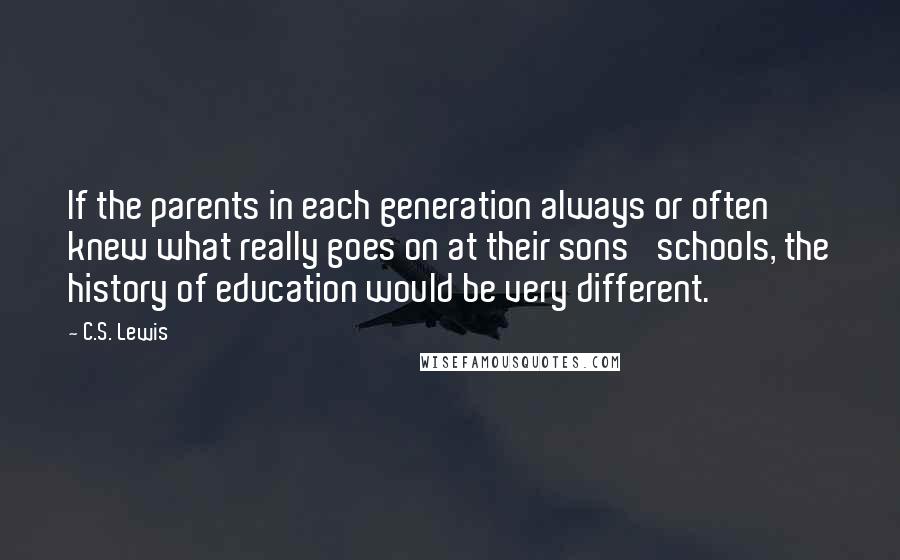 C.S. Lewis Quotes: If the parents in each generation always or often knew what really goes on at their sons' schools, the history of education would be very different.