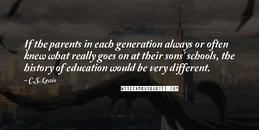 C.S. Lewis Quotes: If the parents in each generation always or often knew what really goes on at their sons' schools, the history of education would be very different.