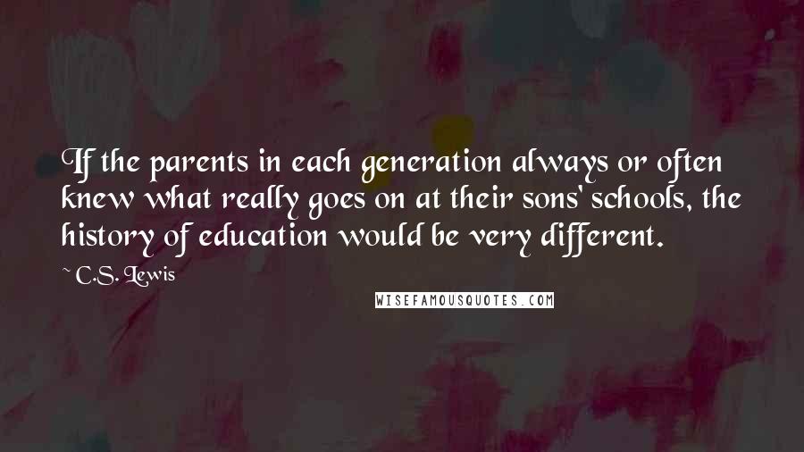 C.S. Lewis Quotes: If the parents in each generation always or often knew what really goes on at their sons' schools, the history of education would be very different.