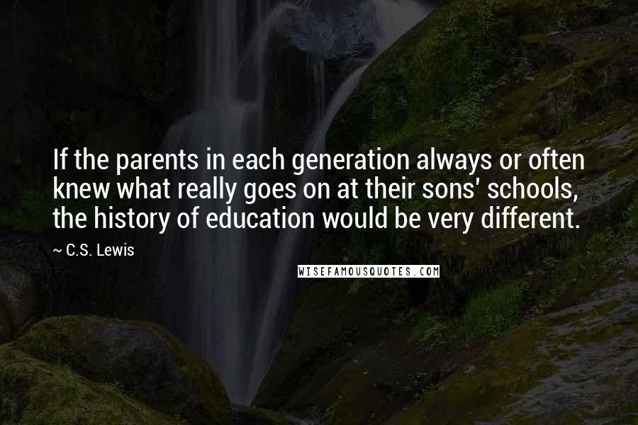 C.S. Lewis Quotes: If the parents in each generation always or often knew what really goes on at their sons' schools, the history of education would be very different.