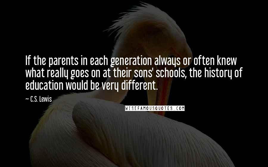 C.S. Lewis Quotes: If the parents in each generation always or often knew what really goes on at their sons' schools, the history of education would be very different.