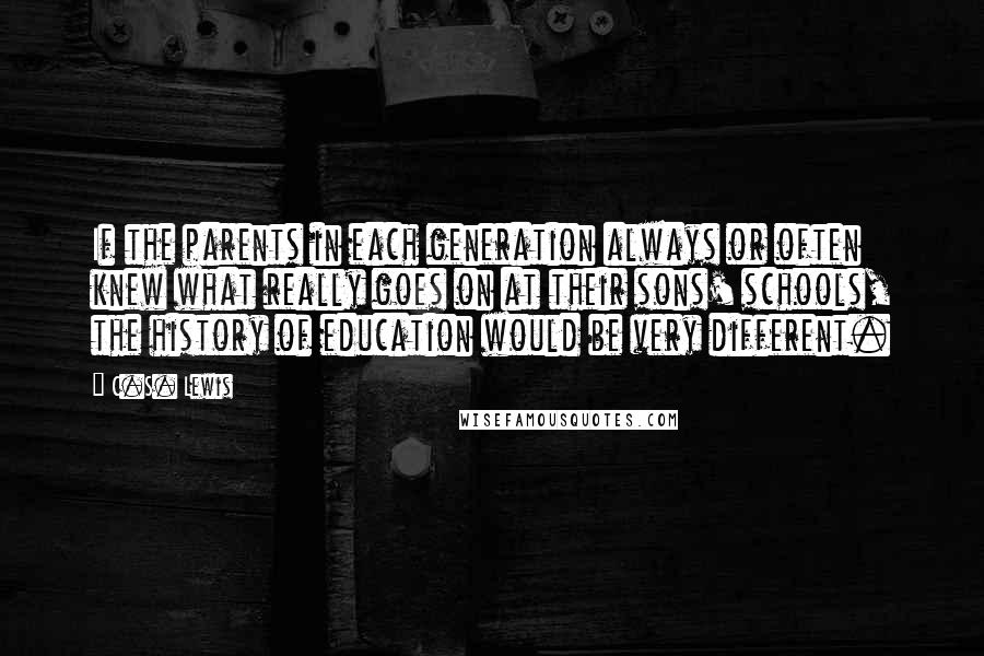 C.S. Lewis Quotes: If the parents in each generation always or often knew what really goes on at their sons' schools, the history of education would be very different.