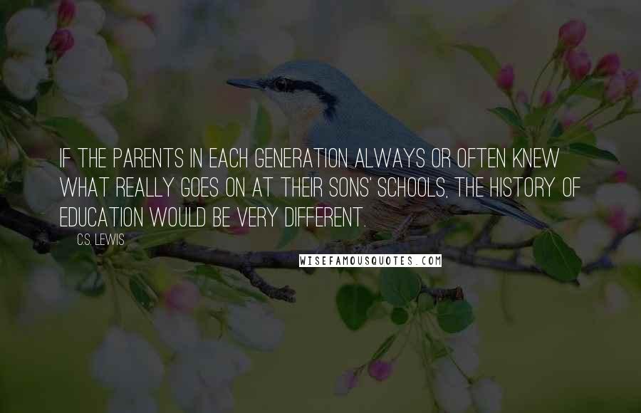 C.S. Lewis Quotes: If the parents in each generation always or often knew what really goes on at their sons' schools, the history of education would be very different.