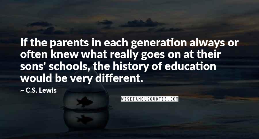 C.S. Lewis Quotes: If the parents in each generation always or often knew what really goes on at their sons' schools, the history of education would be very different.