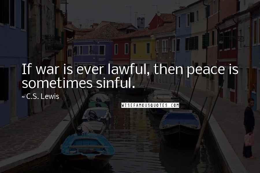 C.S. Lewis Quotes: If war is ever lawful, then peace is sometimes sinful.