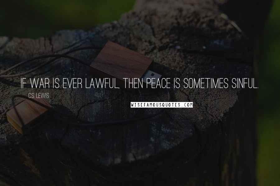 C.S. Lewis Quotes: If war is ever lawful, then peace is sometimes sinful.