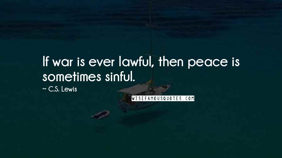 C.S. Lewis Quotes: If war is ever lawful, then peace is sometimes sinful.