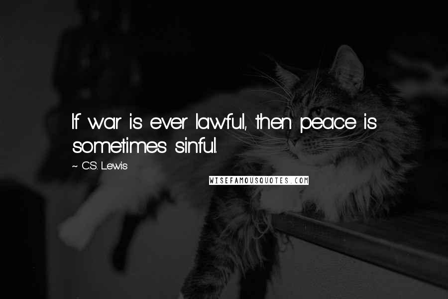 C.S. Lewis Quotes: If war is ever lawful, then peace is sometimes sinful.